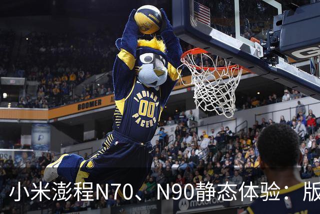 小米澎程N70、N90静态体验：版本、空间和购买建议