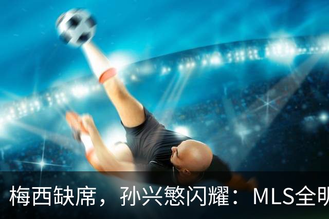 梅西缺席，孙兴慜闪耀：MLS全明星赛两球封王