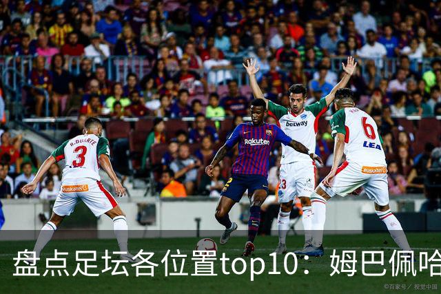 盘点足坛各位置top10：姆巴佩哈兰德领衔中锋，亚马尔排边锋第二
